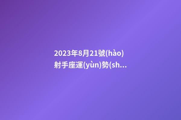 2023年8月21號(hào)射手座運(yùn)勢(shì)-第1張-星座運(yùn)勢(shì)-玄機(jī)派
