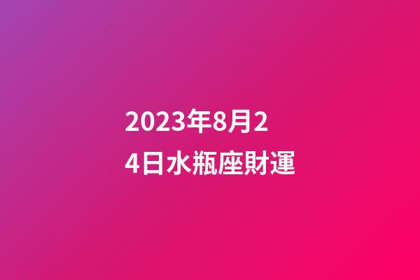 2023年8月24日水瓶座財運-第1張-星座運勢-玄機派