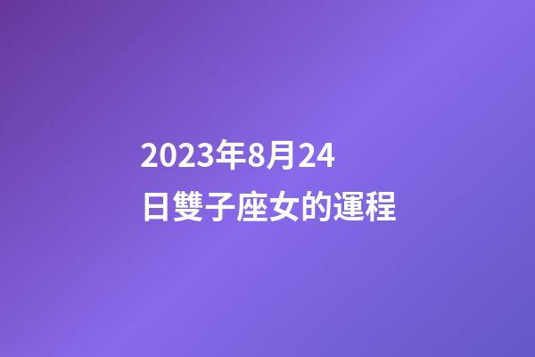 2023年8月24日雙子座女的運程-第1張-星座運勢-玄機派