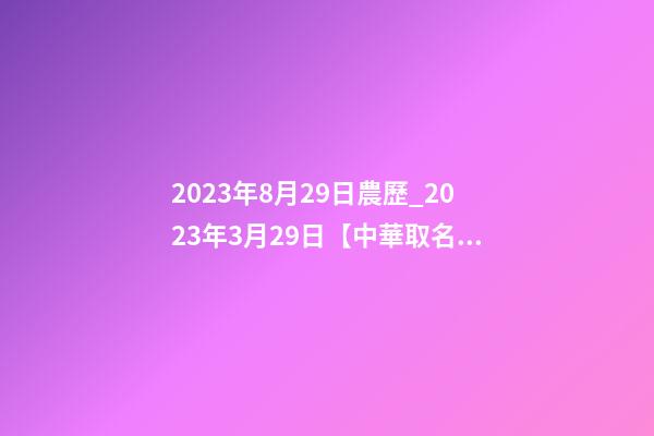 2023年8月29日農歷_2023年3月29日【中華取名網】與云南XXX商務有限公司簽約-第1張-公司起名-玄機派