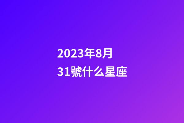 2023年8月31號什么星座-第1張-星座運勢-玄機派