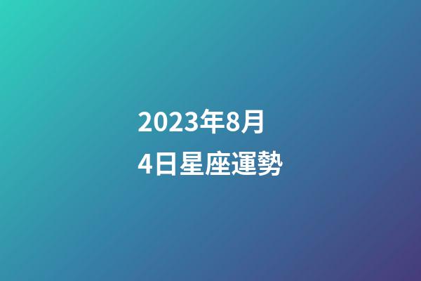 2023年8月4日星座運勢-第1張-星座運勢-玄機派