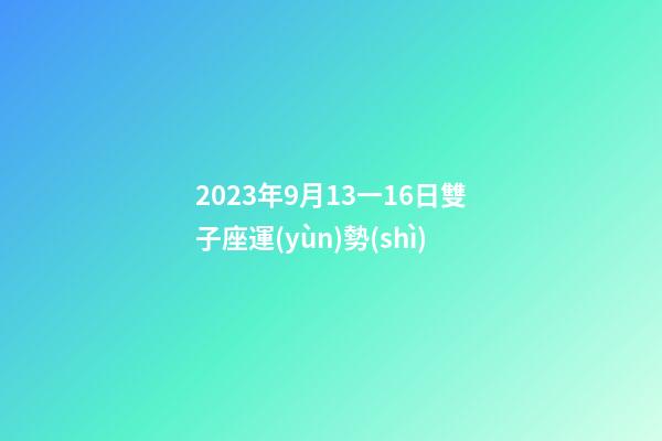 2023年9月13一16日雙子座運(yùn)勢(shì)-第1張-星座運(yùn)勢(shì)-玄機(jī)派