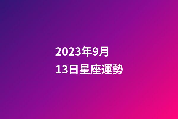 2023年9月13日星座運勢-第1張-星座運勢-玄機派