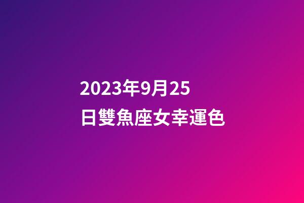 2023年9月25日雙魚座女幸運色-第1張-星座運勢-玄機派