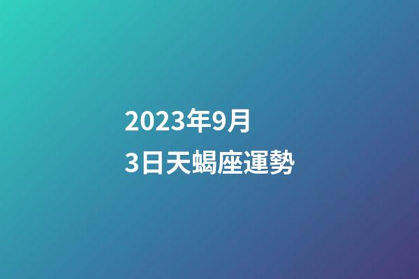 2023年9月3日天蝎座運勢-第1張-星座運勢-玄機派