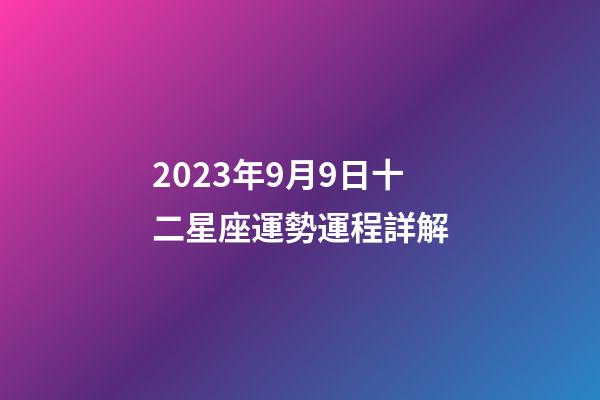 2023年9月9日十二星座運勢運程詳解-第1張-星座運勢-玄機派