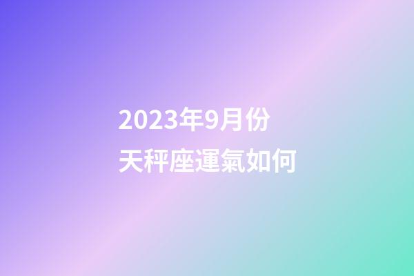 2023年9月份天秤座運氣如何-第1張-星座運勢-玄機派