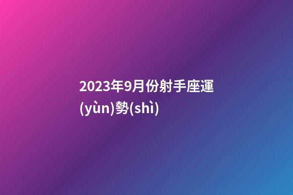 2023年9月份射手座運(yùn)勢(shì)-第1張-星座運(yùn)勢(shì)-玄機(jī)派