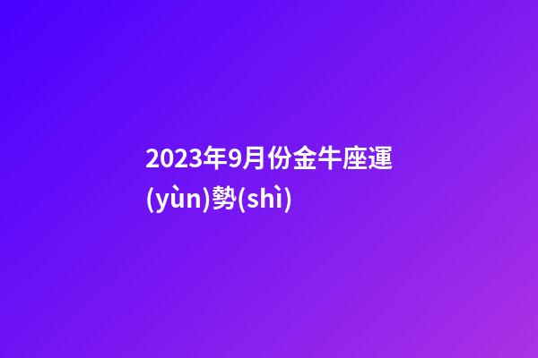 2023年9月份金牛座運(yùn)勢(shì)-第1張-星座運(yùn)勢(shì)-玄機(jī)派