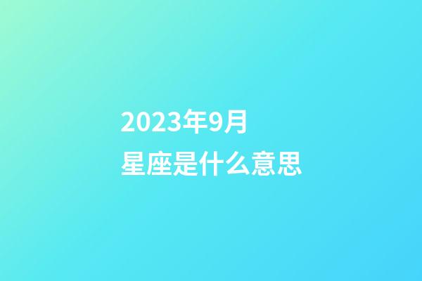 2023年9月星座是什么意思-第1張-星座運勢-玄機派
