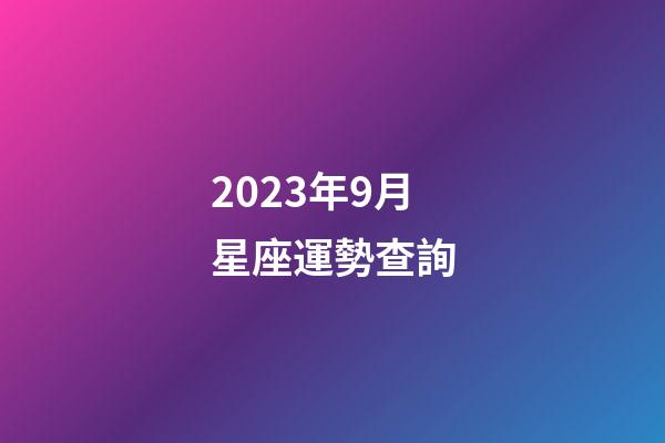 2023年9月星座運勢查詢-第1張-星座運勢-玄機派