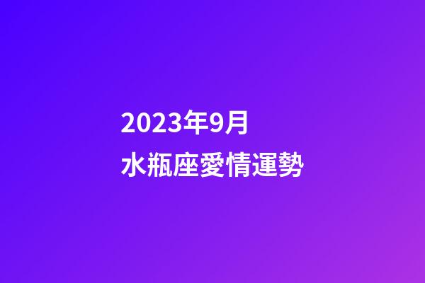 2023年9月水瓶座愛情運勢-第1張-星座運勢-玄機派