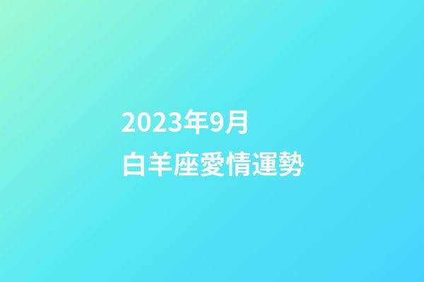 2023年9月白羊座愛情運勢-第1張-星座運勢-玄機派