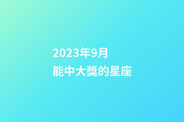 2023年9月能中大獎的星座-第1張-星座運勢-玄機派