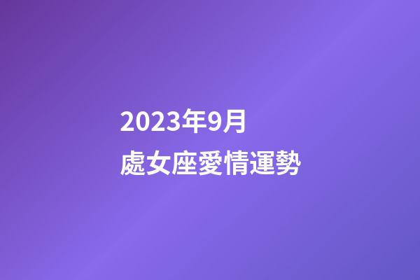 2023年9月處女座愛情運勢-第1張-星座運勢-玄機派