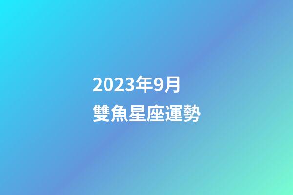 2023年9月雙魚星座運勢-第1張-星座運勢-玄機派