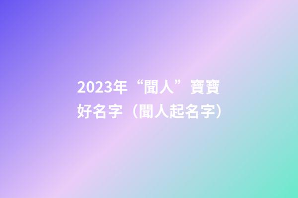 2023年“聞人”寶寶好名字（聞人起名字）