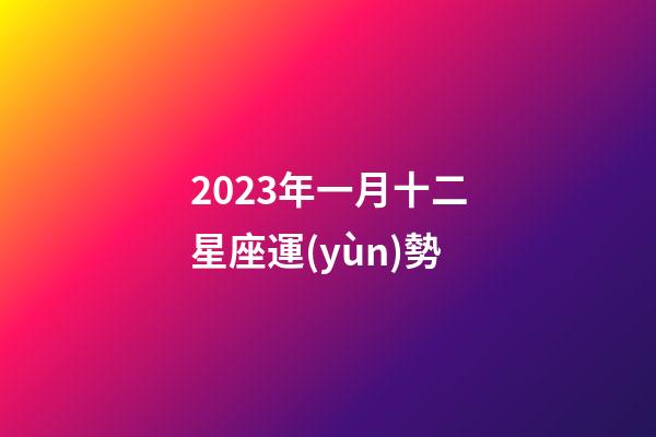 2023年一月十二星座運(yùn)勢-第1張-星座運(yùn)勢-玄機(jī)派