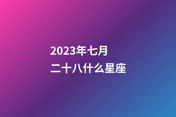 2023年七月二十八什么星座-第1張-星座運勢-玄機派