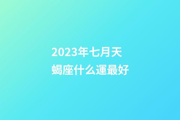 2023年七月天蝎座什么運最好-第1張-星座運勢-玄機派