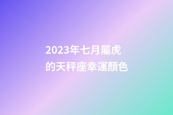 2023年七月屬虎的天秤座幸運顏色-第1張-星座運勢-玄機派