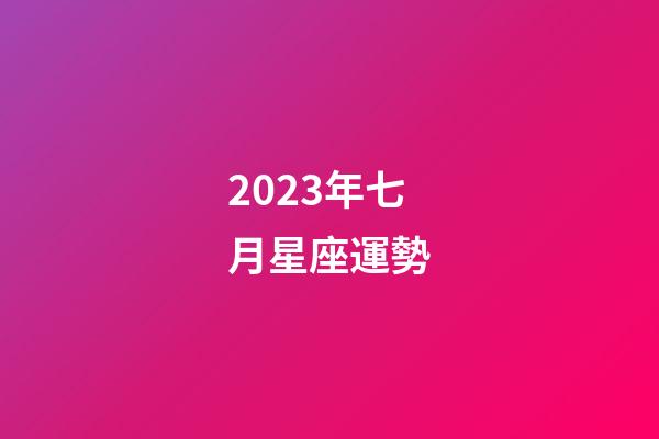 2023年七月星座運勢-第1張-星座運勢-玄機派