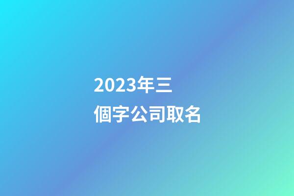 2023年三個字公司取名
