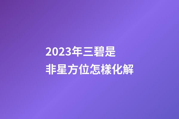 2023年三碧是非星方位怎樣化解