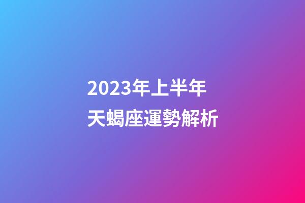 2023年上半年天蝎座運勢解析-第1張-星座運勢-玄機派