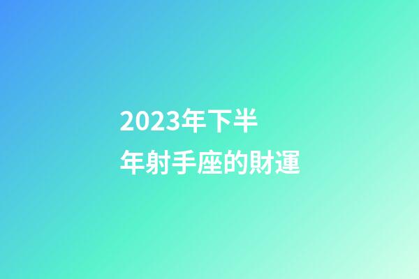 2023年下半年射手座的財運-第1張-星座運勢-玄機派