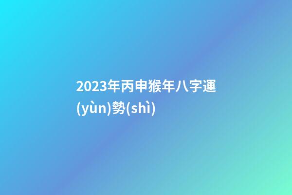 2023年丙申猴年八字運(yùn)勢(shì)