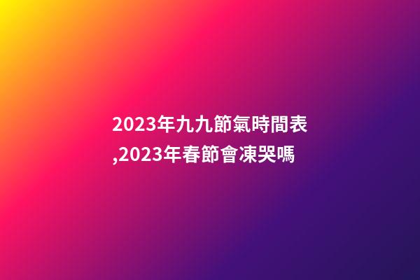 2023年九九節氣時間表,2023年春節會凍哭嗎-第1張-觀點-玄機派