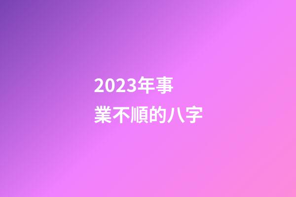 2023年事業不順的八字