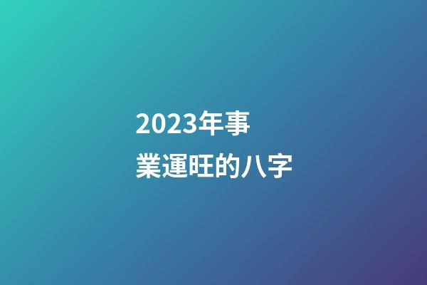 2023年事業運旺的八字