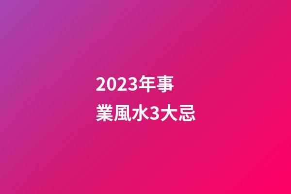 2023年事業風水3大忌