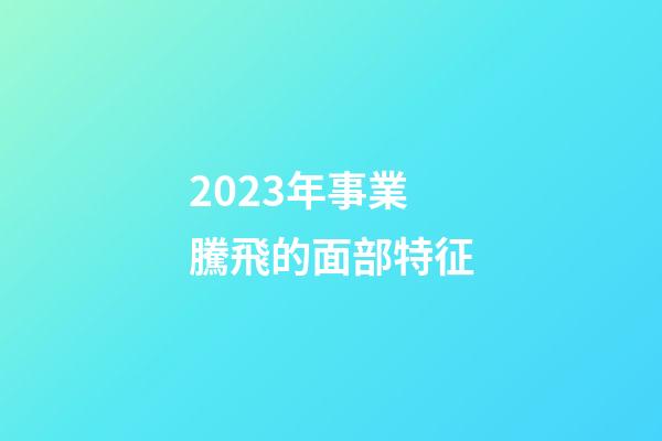 2023年事業騰飛的面部特征