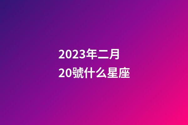 2023年二月20號什么星座-第1張-星座運勢-玄機派