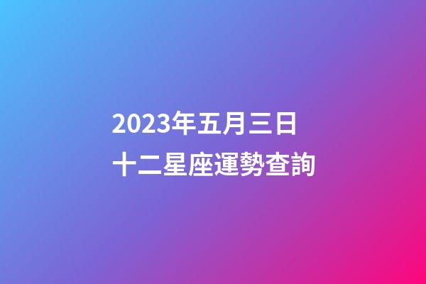2023年五月三日十二星座運勢查詢-第1張-星座運勢-玄機派