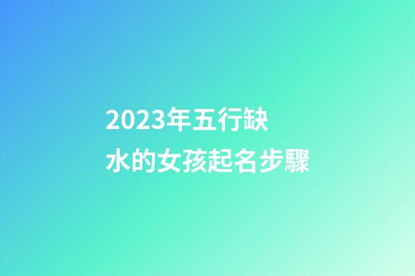 2023年五行缺水的女孩起名步驟
