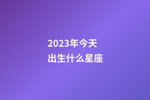 2023年今天出生什么星座-第1張-星座運勢-玄機派