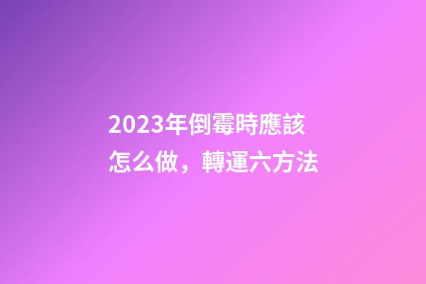 2023年倒霉時應該怎么做，轉運六方法