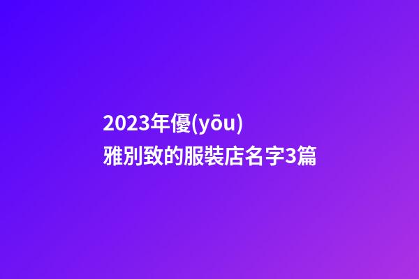 2023年優(yōu)雅別致的服裝店名字3篇-第1張-店鋪起名-玄機(jī)派