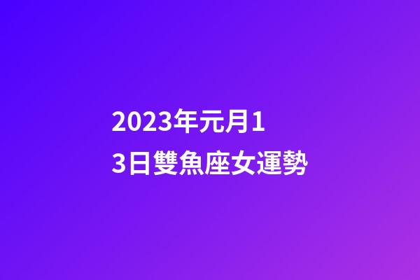 2023年元月13日雙魚座女運勢-第1張-星座運勢-玄機派