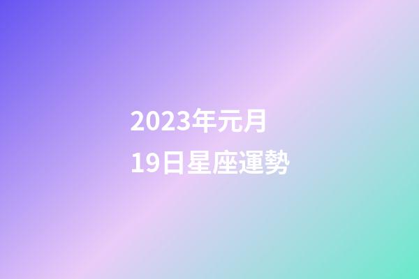 2023年元月19日星座運勢-第1張-星座運勢-玄機派