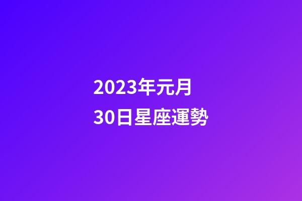 2023年元月30日星座運勢-第1張-星座運勢-玄機派