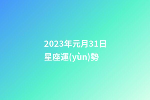 2023年元月31日星座運(yùn)勢-第1張-星座運(yùn)勢-玄機(jī)派
