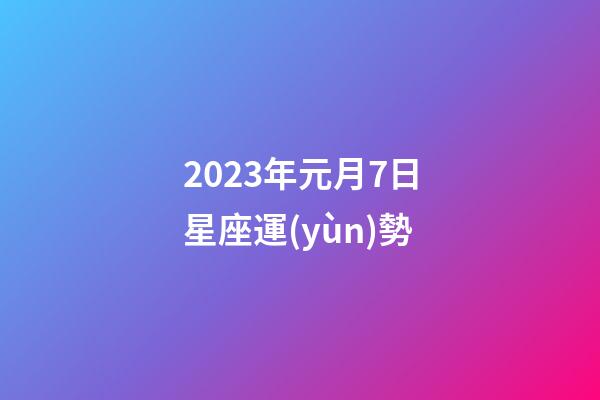 2023年元月7日星座運(yùn)勢-第1張-星座運(yùn)勢-玄機(jī)派