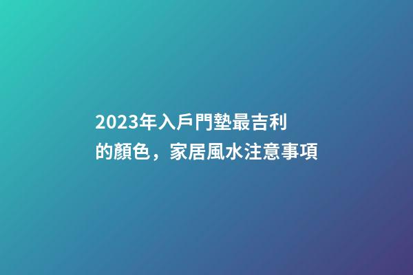2023年入戶門墊最吉利的顏色，家居風水注意事項