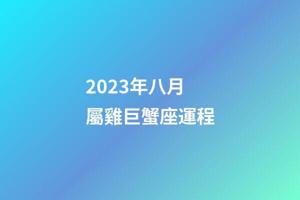 2023年八月屬雞巨蟹座運程-第1張-星座運勢-玄機派